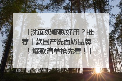 洗面奶哪款好用？推荐十款国产洗面奶品牌！爆款清单抢先看！