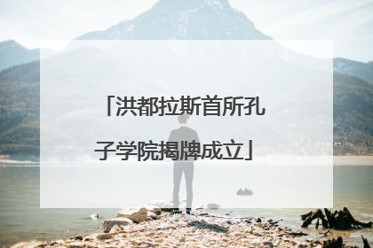 洪都拉斯首所孔子学院揭牌成立