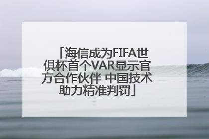 海信成为FIFA世俱杯首个VAR显示官方合作伙伴 中国技术助力精准判罚