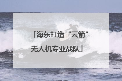 海东打造“云箭”无人机专业战队
