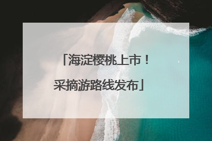 海淀樱桃上市！采摘游路线发布