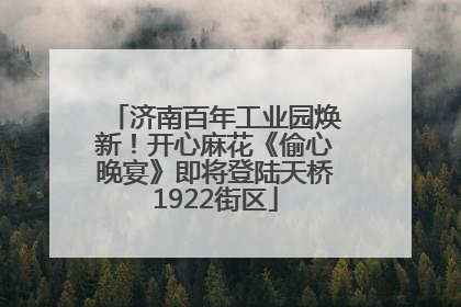 济南百年工业园焕新！开心麻花《偷心晚宴》即将登陆天桥1922街区