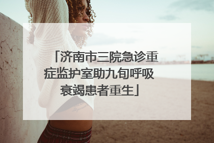 济南市三院急诊重症监护室助九旬呼吸衰竭患者重生