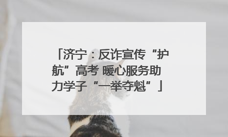 济宁：反诈宣传“护航”高考 暖心服务助力学子“一举夺魁”