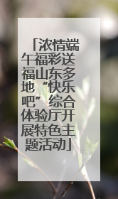 浓情端午福彩送福山东多地“快乐吧”综合体验厅开展特色主题活动