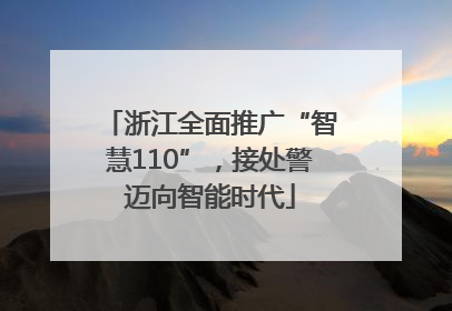 浙江全面推广“智慧110”，接处警迈向智能时代