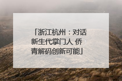 浙江杭州：对话新生代掌门人 侨青解码创新可能