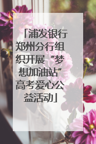 浦发银行郑州分行组织开展“梦想加油站”高考爱心公益活动