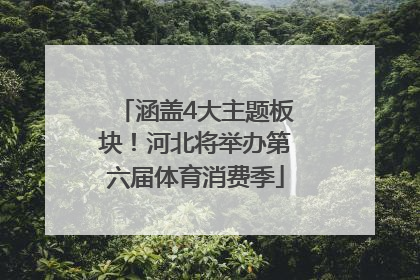 涵盖4大主题板块！河北将举办第六届体育消费季