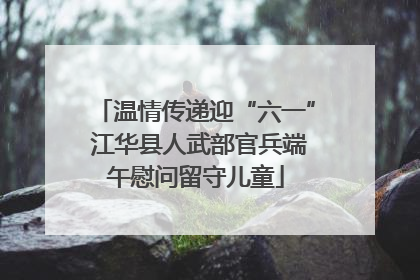 温情传递迎“六一” 江华县人武部官兵端午慰问留守儿童