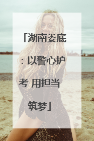 湖南娄底：以警心护考 用担当筑梦