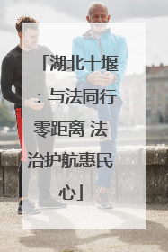 湖北十堰：与法同行零距离 法治护航惠民心