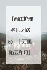 湘江护理·名师之路⑨｜十万里路云和月