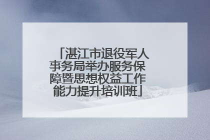 湛江市退役军人事务局举办服务保障暨思想权益工作能力提升培训班