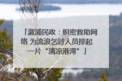 溆浦民政：织密救助网络 为流浪乞讨人员撑起一片“清凉港湾”
