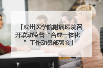 滨州医学院附属医院召开联动监督“合成一体化”工作动员部署会