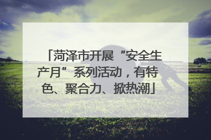 菏泽市开展“安全生产月”系列活动，有特色、聚合力、掀热潮