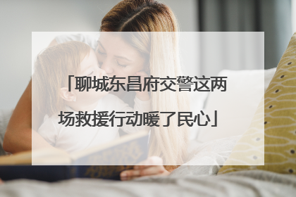 聊城东昌府交警这两场救援行动暖了民心