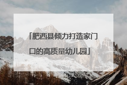 肥西县倾力打造家门口的高质量幼儿园