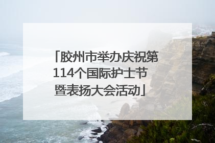 胶州市举办庆祝第114个国际护士节暨表扬大会活动