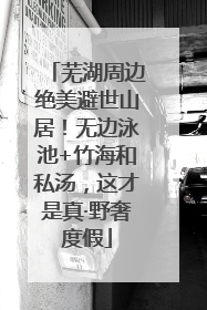 芜湖周边绝美避世山居！无边泳池+竹海和私汤，这才是真·野奢度假