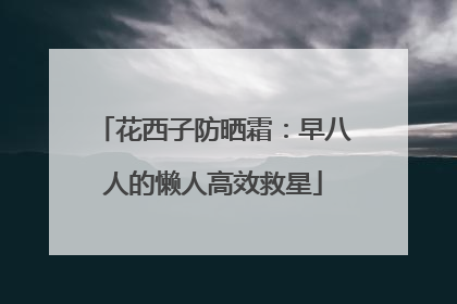 花西子防晒霜：早八人的懒人高效救星