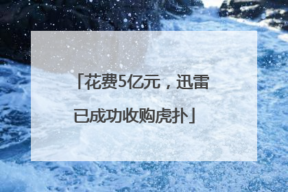 花费5亿元，迅雷已成功收购虎扑