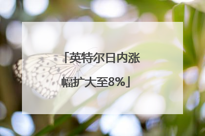 英特尔日内涨幅扩大至8%