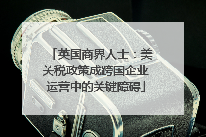 英国商界人士：美关税政策成跨国企业运营中的关键障碍