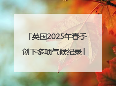 英国2025年春季创下多项气候纪录