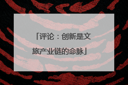 评论：创新是文旅产业链的命脉