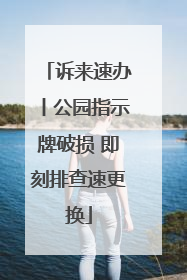 诉来速办丨公园指示牌破损 即刻排查速更换
