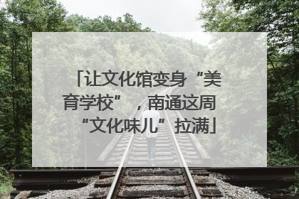 让文化馆变身“美育学校”，南通这周“文化味儿”拉满