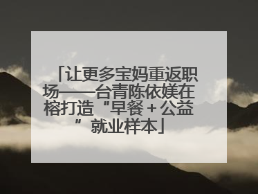 让更多宝妈重返职场——台青陈依媄在榕打造“早餐＋公益”就业样本