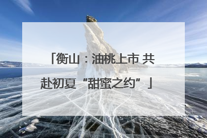衡山：油桃上市 共赴初夏“甜蜜之约”