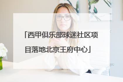 西甲俱乐部球迷社区项目落地北京王府中心