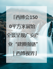 西博会1500平方米展馆 全景呈现广安产业“建圈强链”｜西博视界