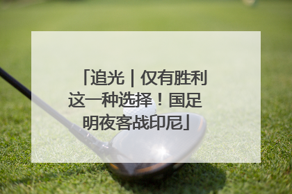 追光｜仅有胜利这一种选择！国足明夜客战印尼