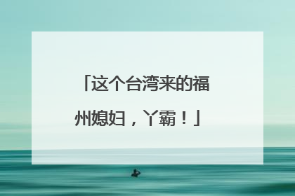 这个台湾来的福州媳妇，丫霸！