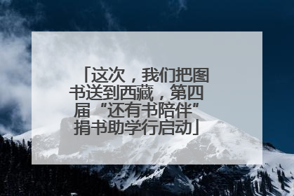 这次，我们把图书送到西藏，第四届“还有书陪伴”捐书助学行启动