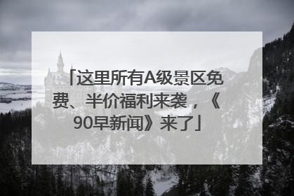 这里所有A级景区免费、半价福利来袭，《90早新闻》来了
