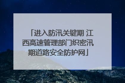 进入防汛关键期 江西高速管理部门织密汛期道路安全防护网