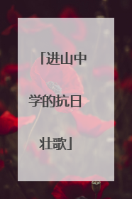 进山中学的抗日壮歌