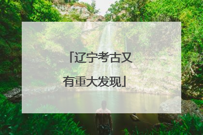 辽宁考古又有重大发现