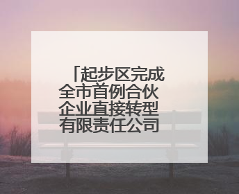 起步区完成全市首例合伙企业直接转型有限责任公司登记业务