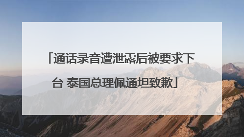 通话录音遭泄露后被要求下台 泰国总理佩通坦致歉