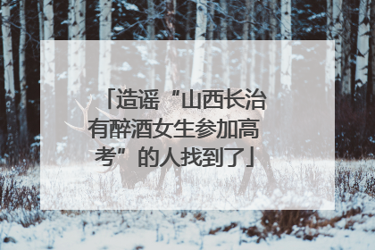 造谣“山西长治有醉酒女生参加高考”的人找到了