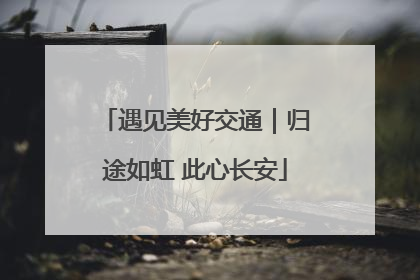 遇见美好交通｜归途如虹 此心长安