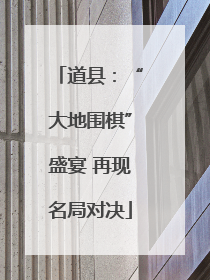 道县：“大地围棋”盛宴 再现名局对决