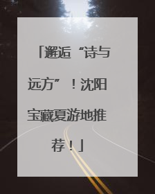 邂逅“诗与远方”！沈阳宝藏夏游地推荐！